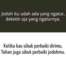 Jodoh itu udah ada yang ngatur, deketin aja yang ngaturnya. Ketika kau sibuk memperbaiki dirimu, Tuhan juga sibuk perbaiki jodohmu.